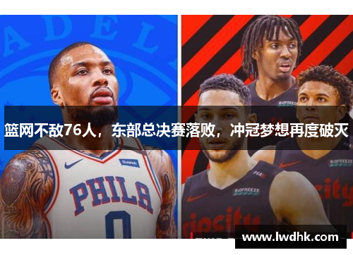 篮网不敌76人，东部总决赛落败，冲冠梦想再度破灭