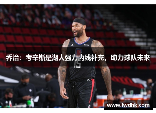 乔治：考辛斯是湖人强力内线补充，助力球队未来