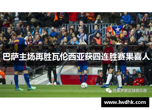巴萨主场再胜瓦伦西亚获四连胜赛果喜人