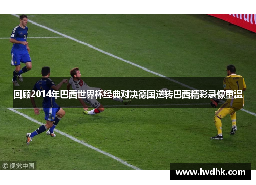 回顾2014年巴西世界杯经典对决德国逆转巴西精彩录像重温
