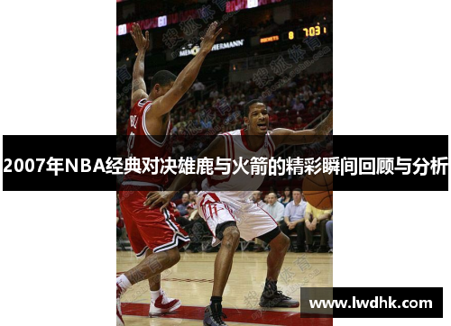 2007年NBA经典对决雄鹿与火箭的精彩瞬间回顾与分析