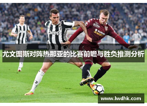 尤文图斯对阵热那亚的比赛前瞻与胜负推测分析