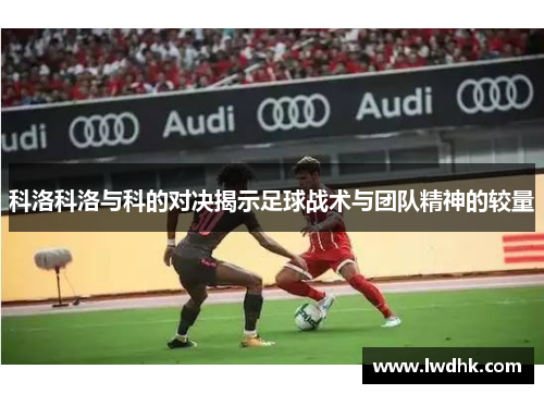 科洛科洛与科的对决揭示足球战术与团队精神的较量