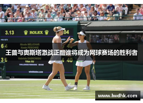 王蔷与奥斯塔激战正酣谁将成为网球赛场的胜利者