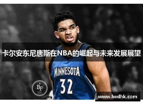卡尔安东尼唐斯在NBA的崛起与未来发展展望